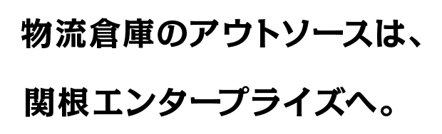 物流倉庫のアウトソースは、関根エンタープライズへ。